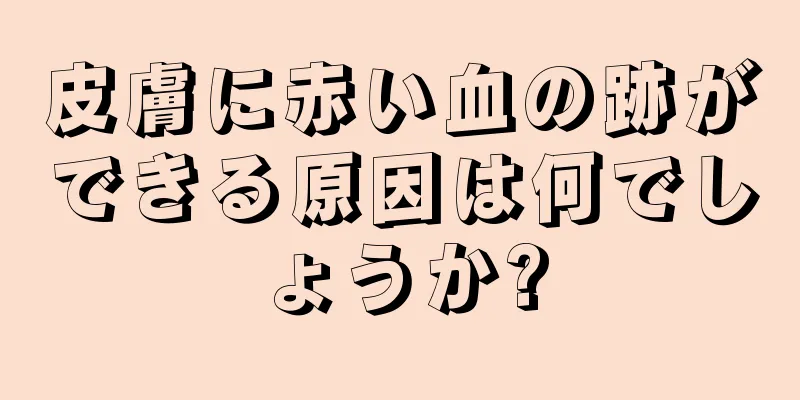 皮膚に赤い血の跡ができる原因は何でしょうか?