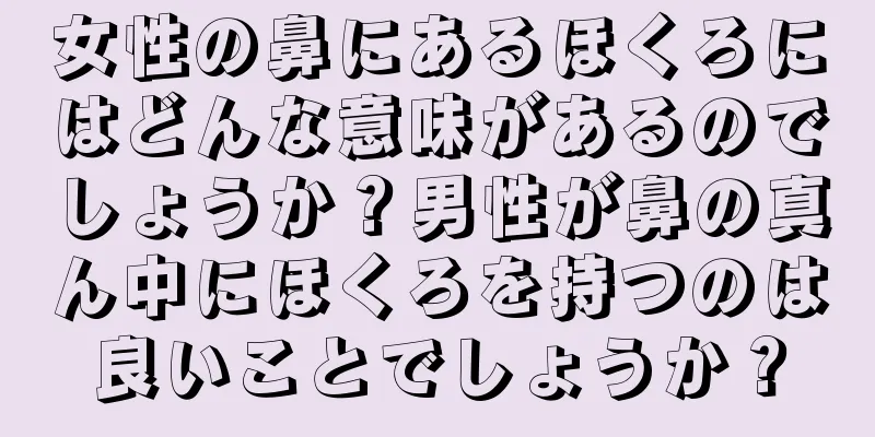 女性の鼻にあるほくろにはどんな意味があるのでしょうか？男性が鼻の真ん中にほくろを持つのは良いことでしょうか？