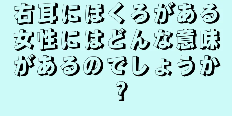 右耳にほくろがある女性にはどんな意味があるのでしょうか？