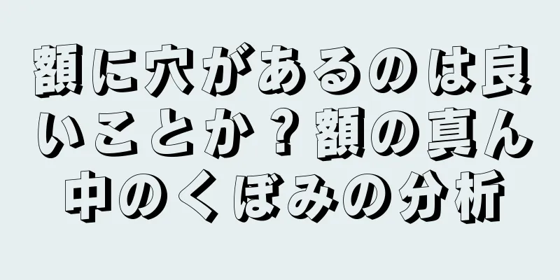 額に穴があるのは良いことか？額の真ん中のくぼみの分析