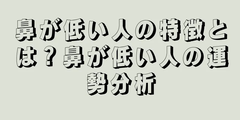 鼻が低い人の特徴とは？鼻が低い人の運勢分析