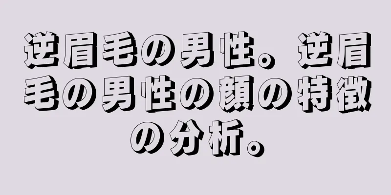 逆眉毛の男性。逆眉毛の男性の顔の特徴の分析。