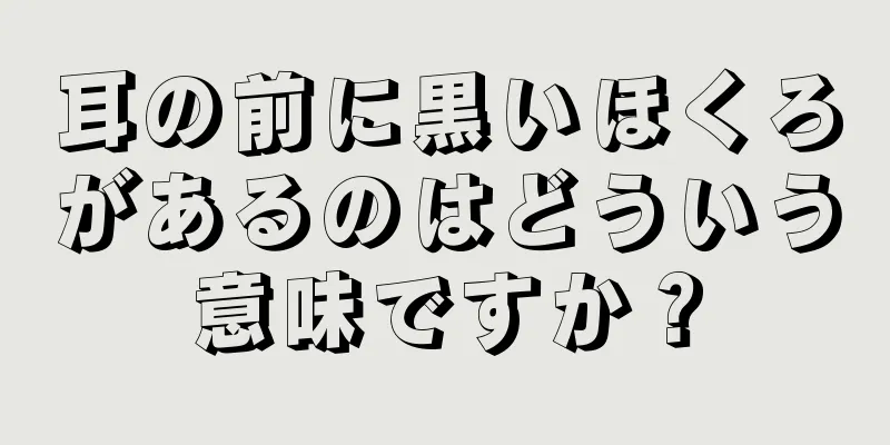 耳の前に黒いほくろがあるのはどういう意味ですか？