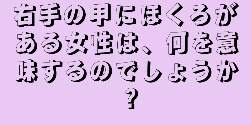 右手の甲にほくろがある女性は、何を意味するのでしょうか？