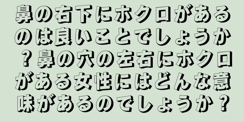 鼻の右下にホクロがあるのは良いことでしょうか？鼻の穴の左右にホクロがある女性にはどんな意味があるのでしょうか？