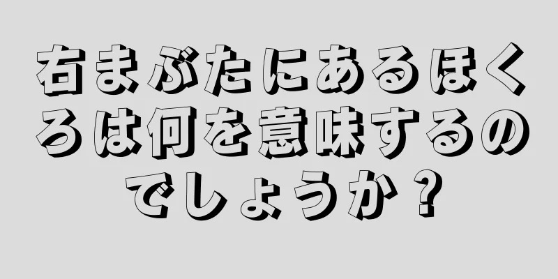 右まぶたにあるほくろは何を意味するのでしょうか？