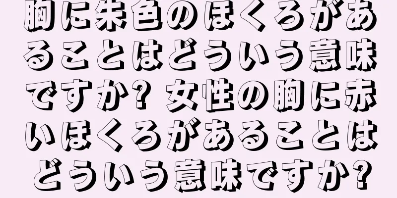 胸に朱色のほくろがあることはどういう意味ですか? 女性の胸に赤いほくろがあることはどういう意味ですか?