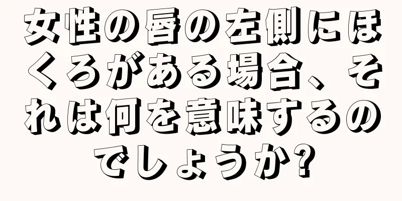 女性の唇の左側にほくろがある場合、それは何を意味するのでしょうか?