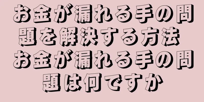 お金が漏れる手の問題を解決する方法 お金が漏れる手の問題は何ですか