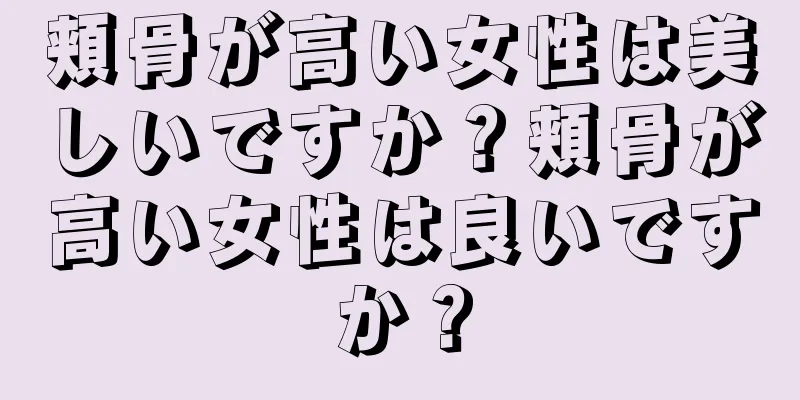 頬骨が高い女性は美しいですか？頬骨が高い女性は良いですか？