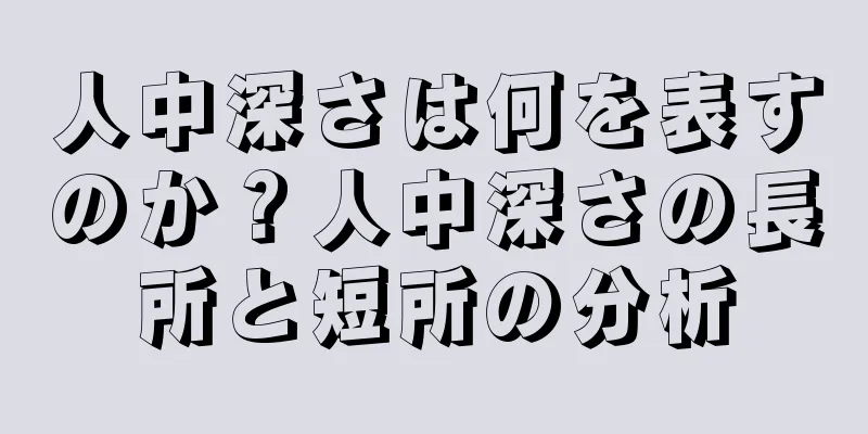 人中深さは何を表すのか？人中深さの長所と短所の分析