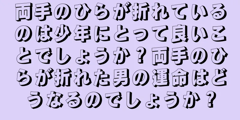 両手のひらが折れているのは少年にとって良いことでしょうか？両手のひらが折れた男の運命はどうなるのでしょうか？