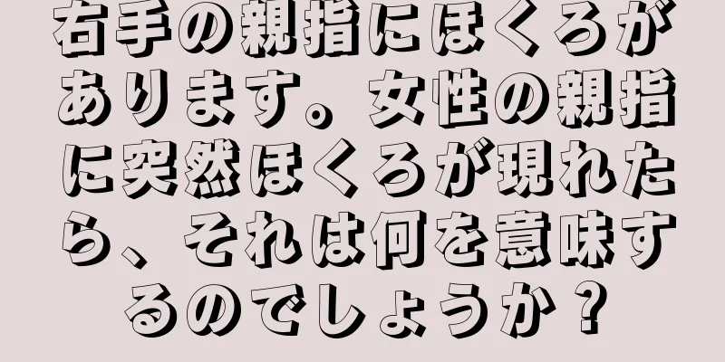 右手の親指にほくろがあります。女性の親指に突然ほくろが現れたら、それは何を意味するのでしょうか？