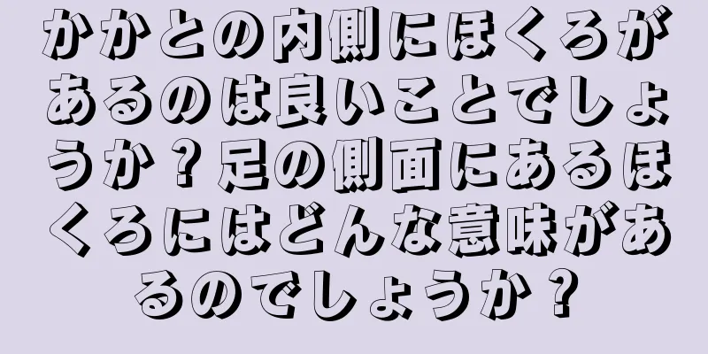 かかとの内側にほくろがあるのは良いことでしょうか？足の側面にあるほくろにはどんな意味があるのでしょうか？