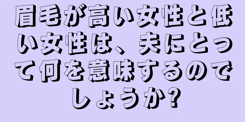 眉毛が高い女性と低い女性は、夫にとって何を意味するのでしょうか?