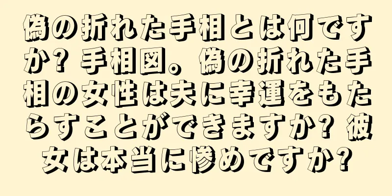 偽の折れた手相とは何ですか? 手相図。偽の折れた手相の女性は夫に幸運をもたらすことができますか? 彼女は本当に惨めですか?