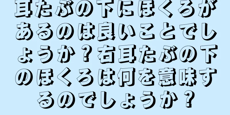 耳たぶの下にほくろがあるのは良いことでしょうか？右耳たぶの下のほくろは何を意味するのでしょうか？