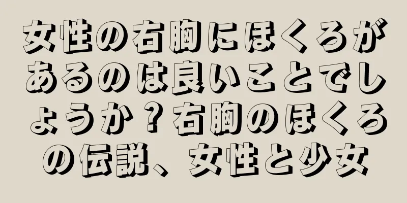 女性の右胸にほくろがあるのは良いことでしょうか？右胸のほくろの伝説、女性と少女