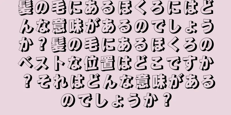 髪の毛にあるほくろにはどんな意味があるのでしょうか？髪の毛にあるほくろのベストな位置はどこですか？それはどんな意味があるのでしょうか？