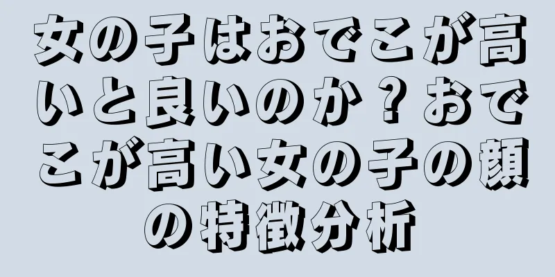 女の子はおでこが高いと良いのか？おでこが高い女の子の顔の特徴分析