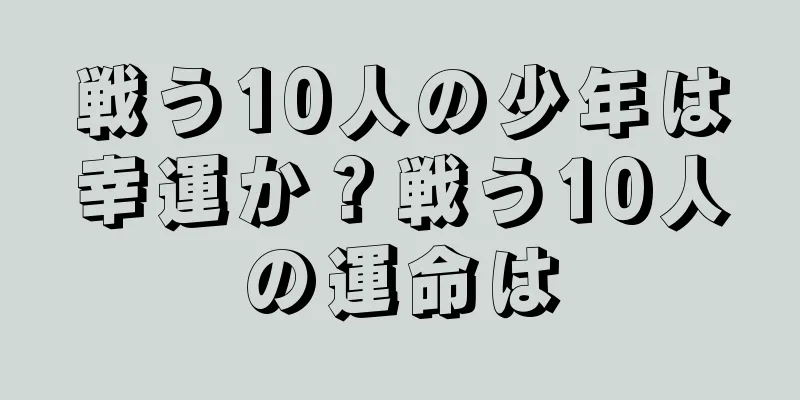 戦う10人の少年は幸運か？戦う10人の運命は