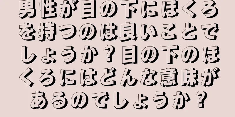 男性が目の下にほくろを持つのは良いことでしょうか？目の下のほくろにはどんな意味があるのでしょうか？