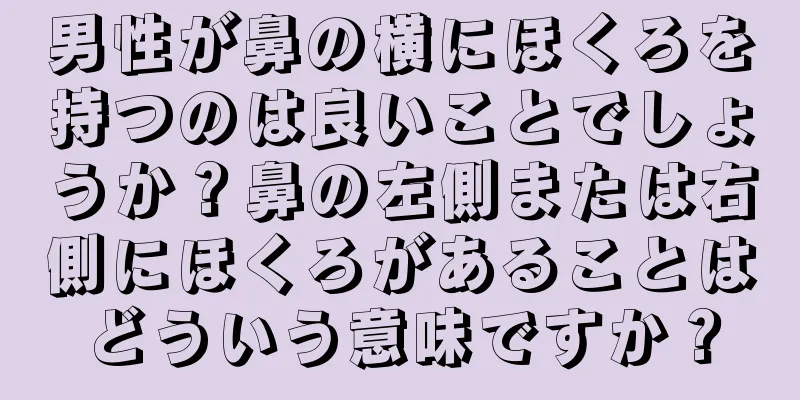 男性が鼻の横にほくろを持つのは良いことでしょうか？鼻の左側または右側にほくろがあることはどういう意味ですか？