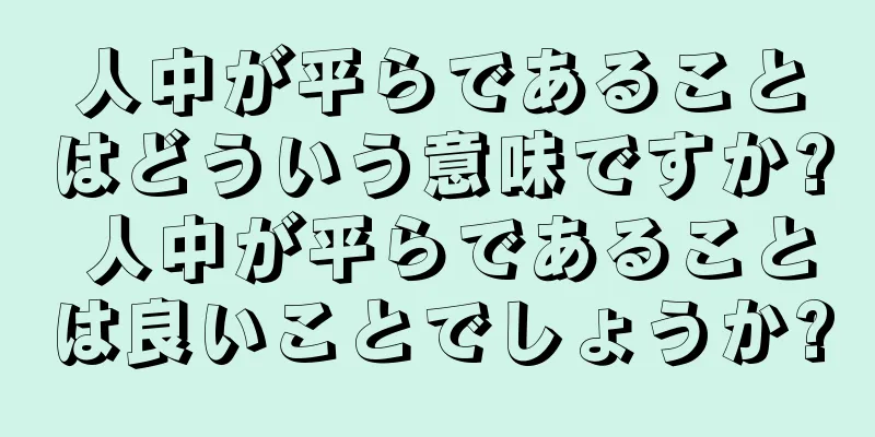 人中が平らであることはどういう意味ですか? 人中が平らであることは良いことでしょうか?