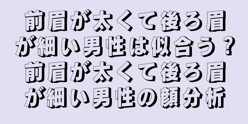 前眉が太くて後ろ眉が細い男性は似合う？前眉が太くて後ろ眉が細い男性の顔分析