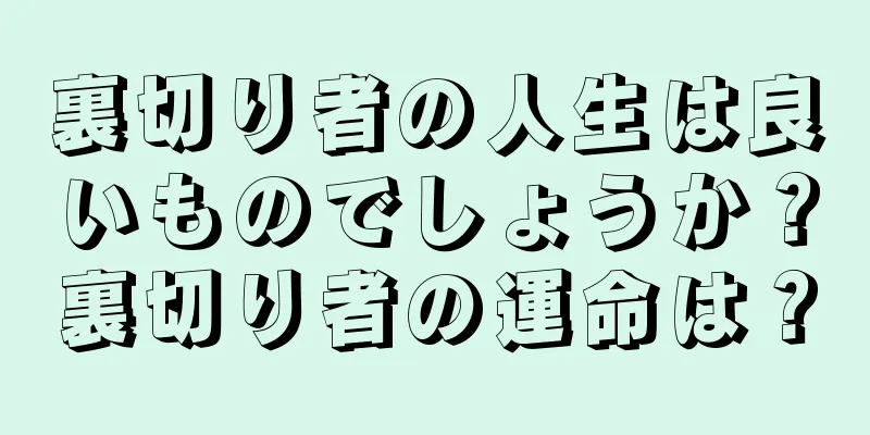 裏切り者の人生は良いものでしょうか？裏切り者の運命は？