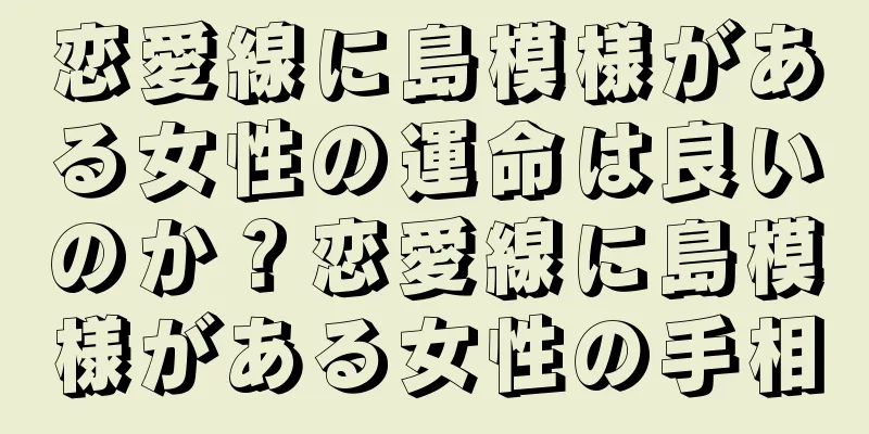 恋愛線に島模様がある女性の運命は良いのか？恋愛線に島模様がある女性の手相