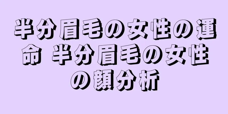 半分眉毛の女性の運命 半分眉毛の女性の顔分析