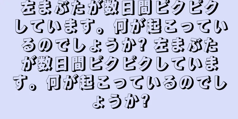 左まぶたが数日間ピクピクしています。何が起こっているのでしょうか? 左まぶたが数日間ピクピクしています。何が起こっているのでしょうか?