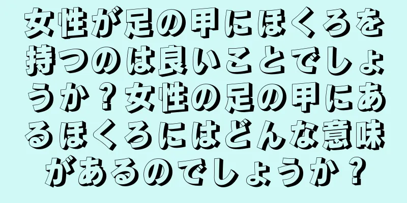 女性が足の甲にほくろを持つのは良いことでしょうか？女性の足の甲にあるほくろにはどんな意味があるのでしょうか？