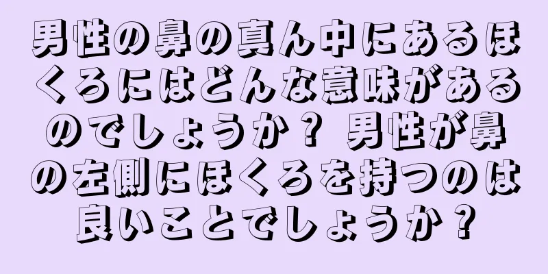 男性の鼻の真ん中にあるほくろにはどんな意味があるのでしょうか？ 男性が鼻の左側にほくろを持つのは良いことでしょうか？