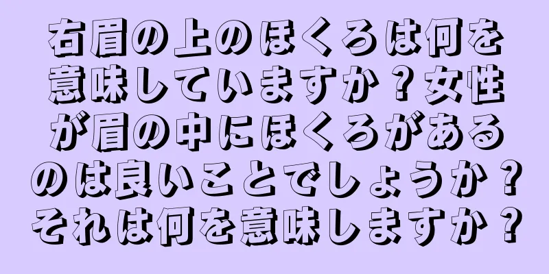 右眉の上のほくろは何を意味していますか？女性が眉の中にほくろがあるのは良いことでしょうか？それは何を意味しますか？