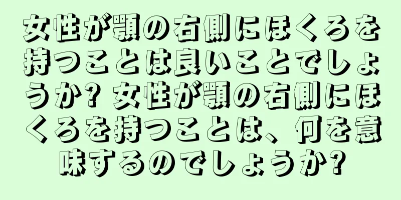 女性が顎の右側にほくろを持つことは良いことでしょうか? 女性が顎の右側にほくろを持つことは、何を意味するのでしょうか?