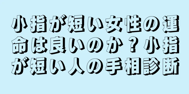 小指が短い女性の運命は良いのか？小指が短い人の手相診断