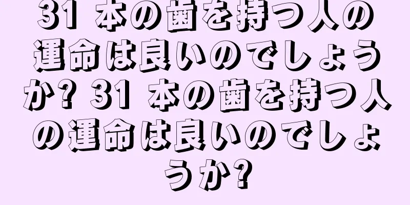 31 本の歯を持つ人の運命は良いのでしょうか? 31 本の歯を持つ人の運命は良いのでしょうか?