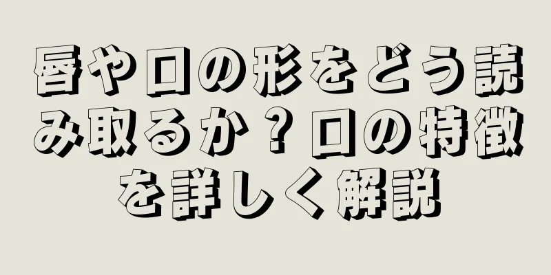 唇や口の形をどう読み取るか？口の特徴を詳しく解説