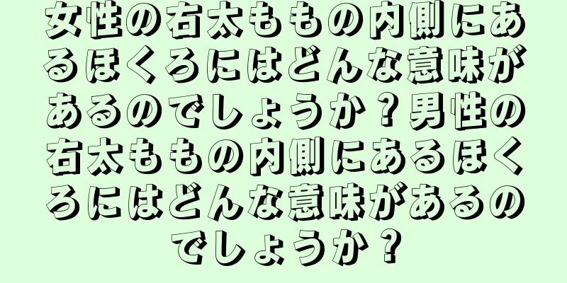 女性の右太ももの内側にあるほくろにはどんな意味があるのでしょうか？男性の右太ももの内側にあるほくろにはどんな意味があるのでしょうか？