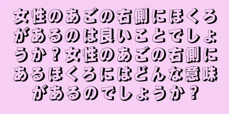 女性のあごの右側にほくろがあるのは良いことでしょうか？女性のあごの右側にあるほくろにはどんな意味があるのでしょうか？