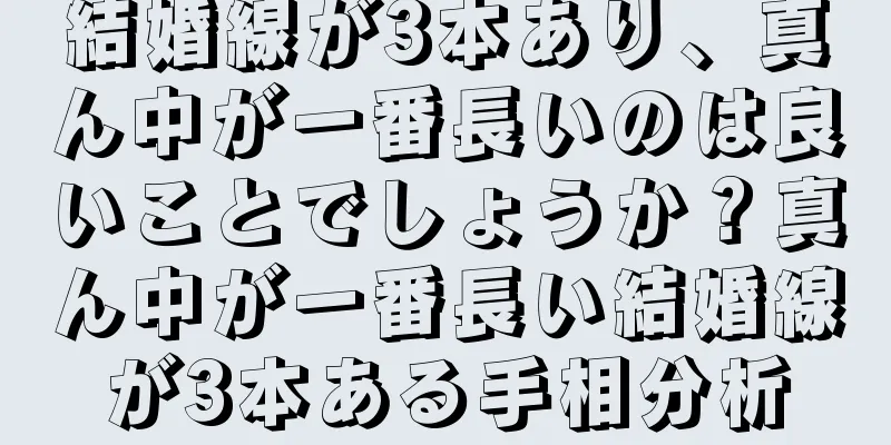 結婚線が3本あり、真ん中が一番長いのは良いことでしょうか？真ん中が一番長い結婚線が3本ある手相分析