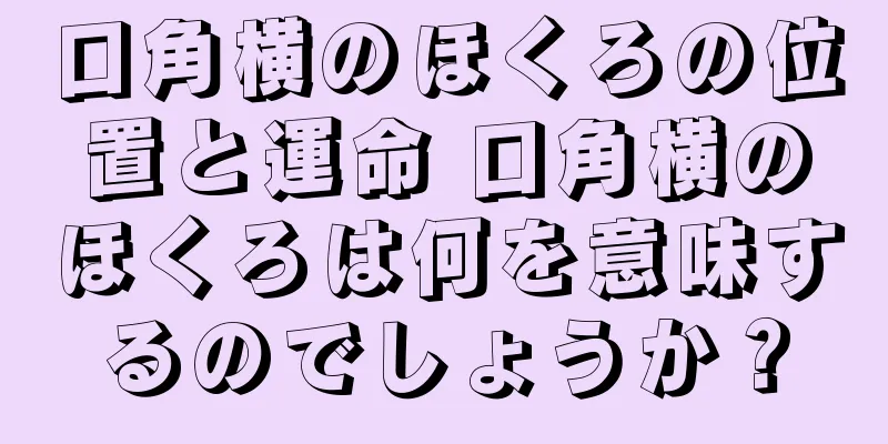 口角横のほくろの位置と運命 口角横のほくろは何を意味するのでしょうか？