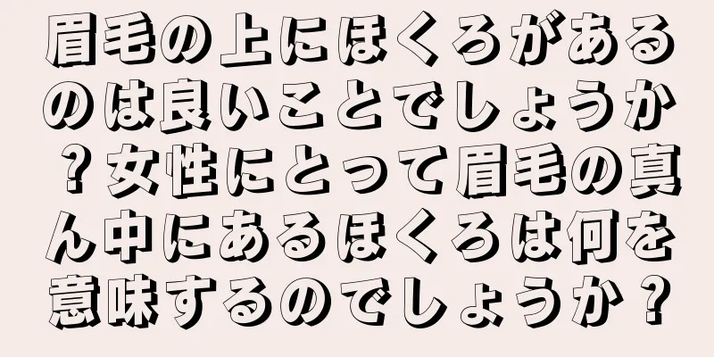 眉毛の上にほくろがあるのは良いことでしょうか？女性にとって眉毛の真ん中にあるほくろは何を意味するのでしょうか？