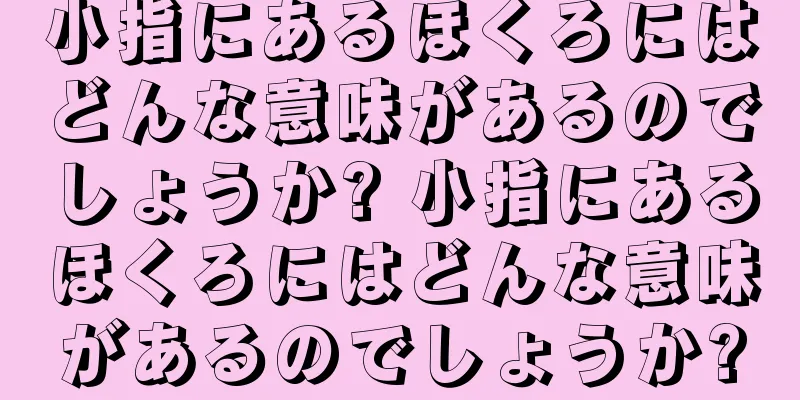 小指にあるほくろにはどんな意味があるのでしょうか? 小指にあるほくろにはどんな意味があるのでしょうか?