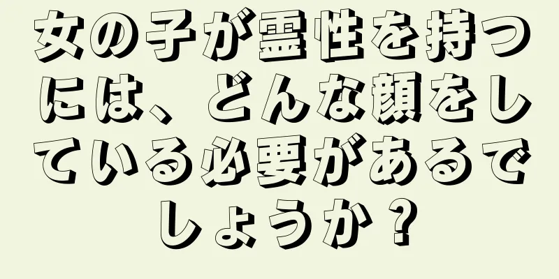 女の子が霊性を持つには、どんな顔をしている必要があるでしょうか？