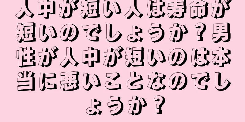 人中が短い人は寿命が短いのでしょうか？男性が人中が短いのは本当に悪いことなのでしょうか？