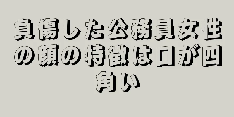 負傷した公務員女性の顔の特徴は口が四角い