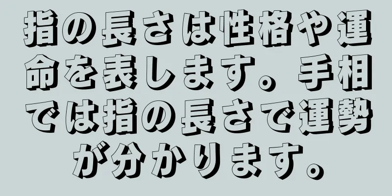 指の長さは性格や運命を表します。手相では指の長さで運勢が分かります。